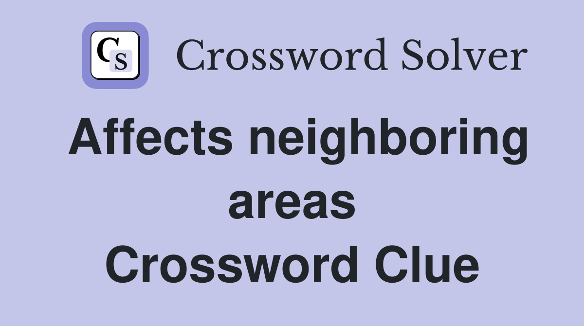 Affects neighboring areas Crossword Clue