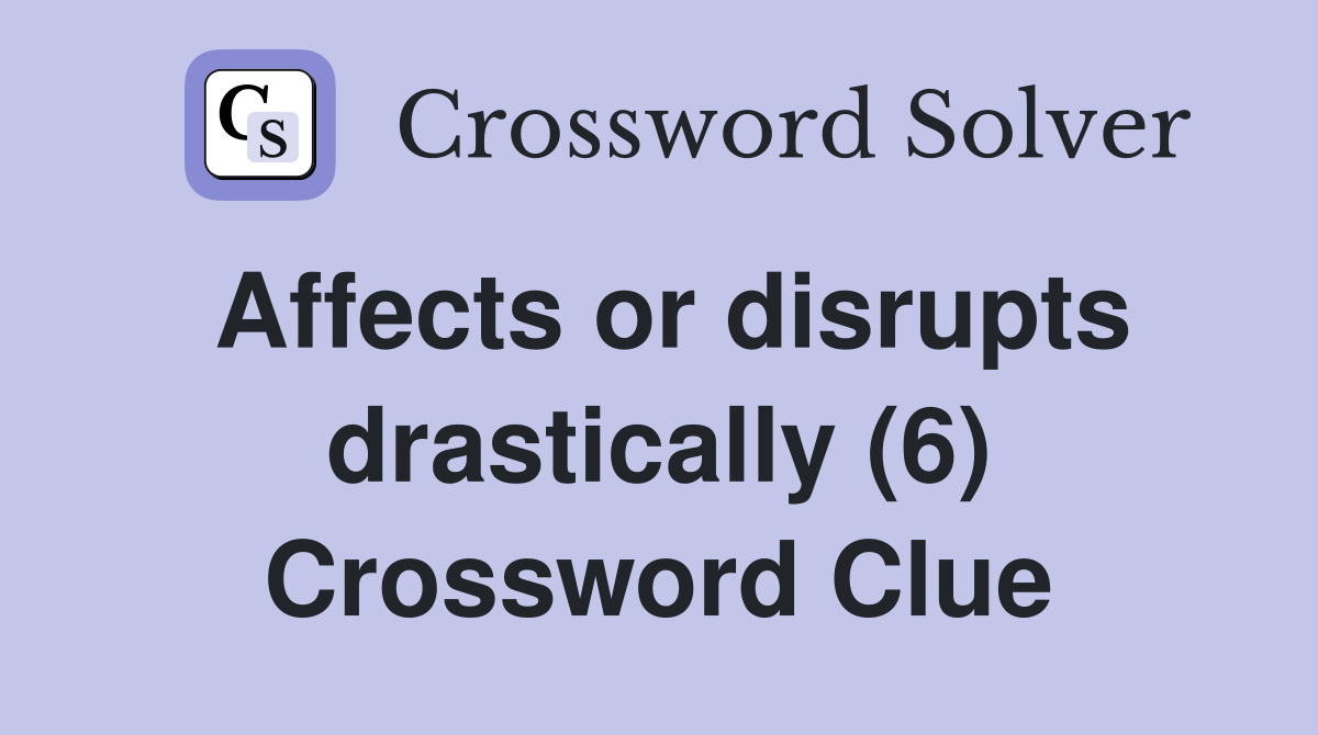 Affects or disrupts drastically (6) Crossword Clue