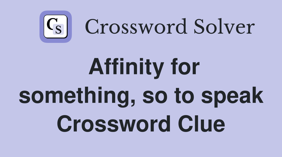 Affinity for something, so to speak Crossword Clue