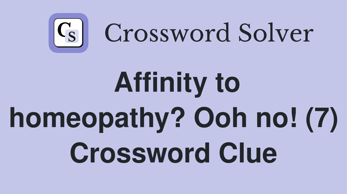 Affinity to homeopathy? Ooh no! (7) Crossword Clue