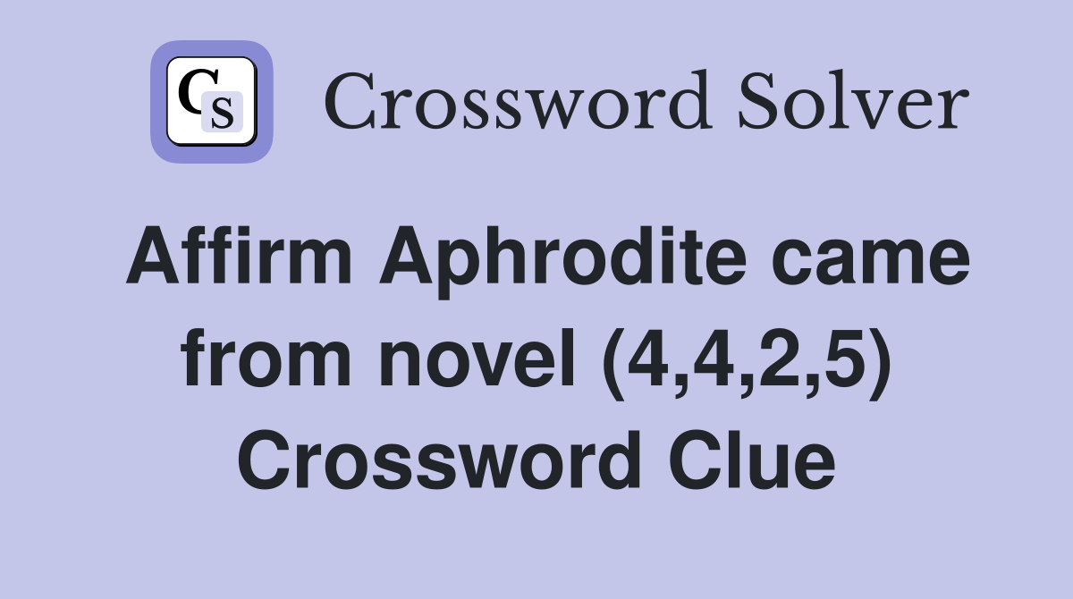Affirm Aphrodite came from novel (4,4,2,5) Crossword Clue