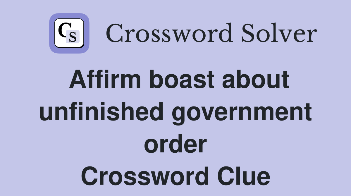 Affirm boast about unfinished government order Crossword Clue