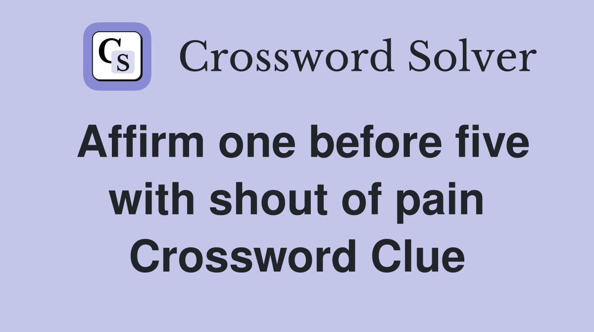 Affirm one before five with shout of pain Crossword Clue
