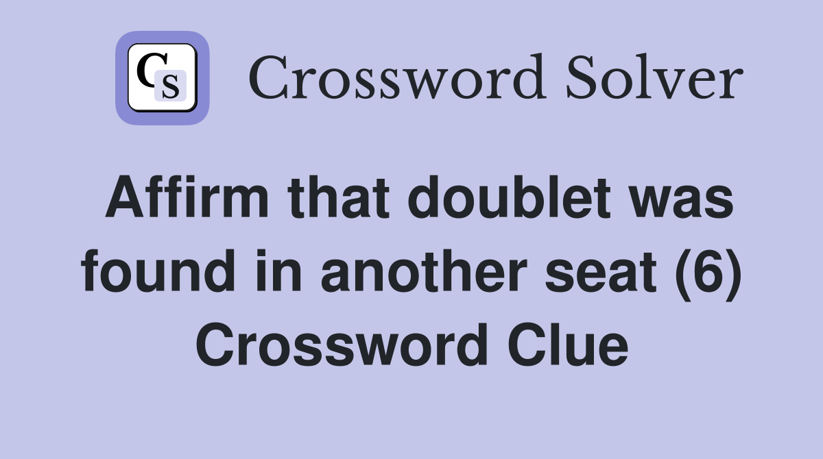 Affirm that doublet was found in another seat (6) Crossword Clue
