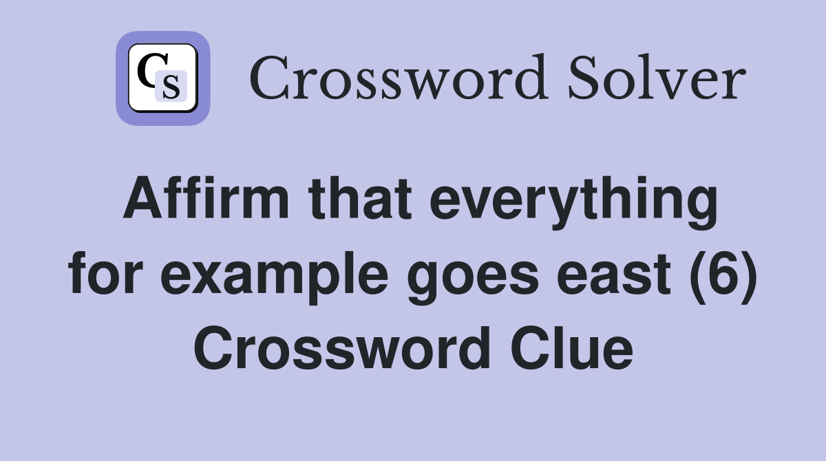 Affirm that everything for example goes east (6) Crossword Clue