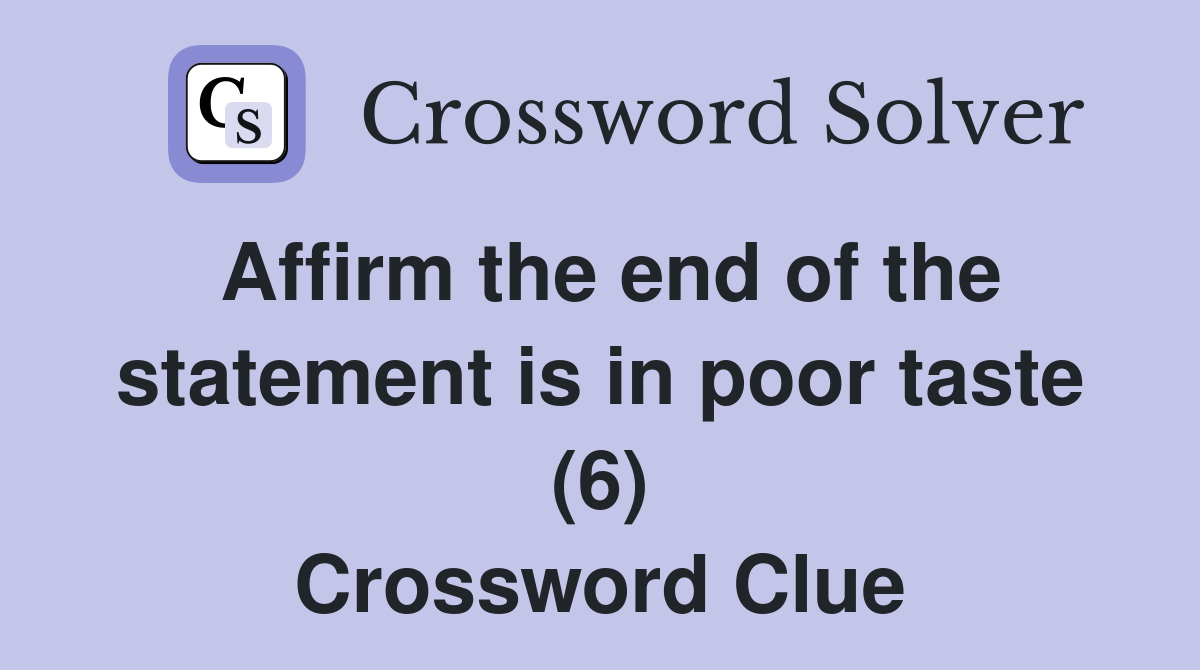Affirm the end of the statement is in poor taste (6) Crossword Clue