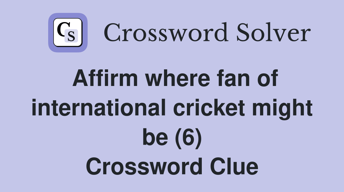 Affirm where fan of international cricket might be (6) Crossword Clue