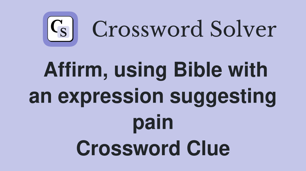 Affirm, using Bible with an expression suggesting pain Crossword Clue