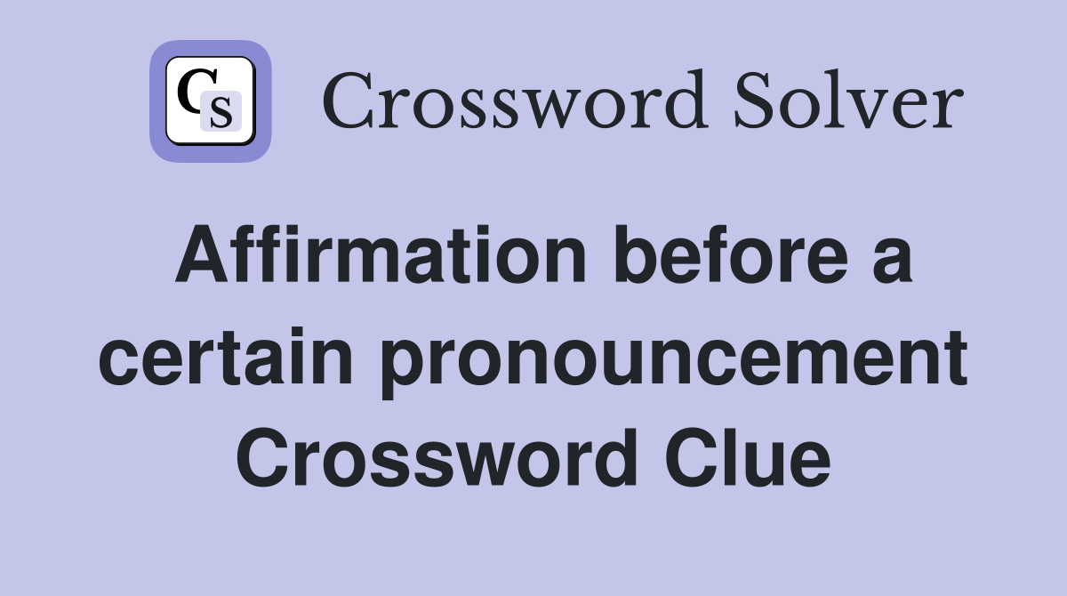 Affirmation before a certain pronouncement Crossword Clue