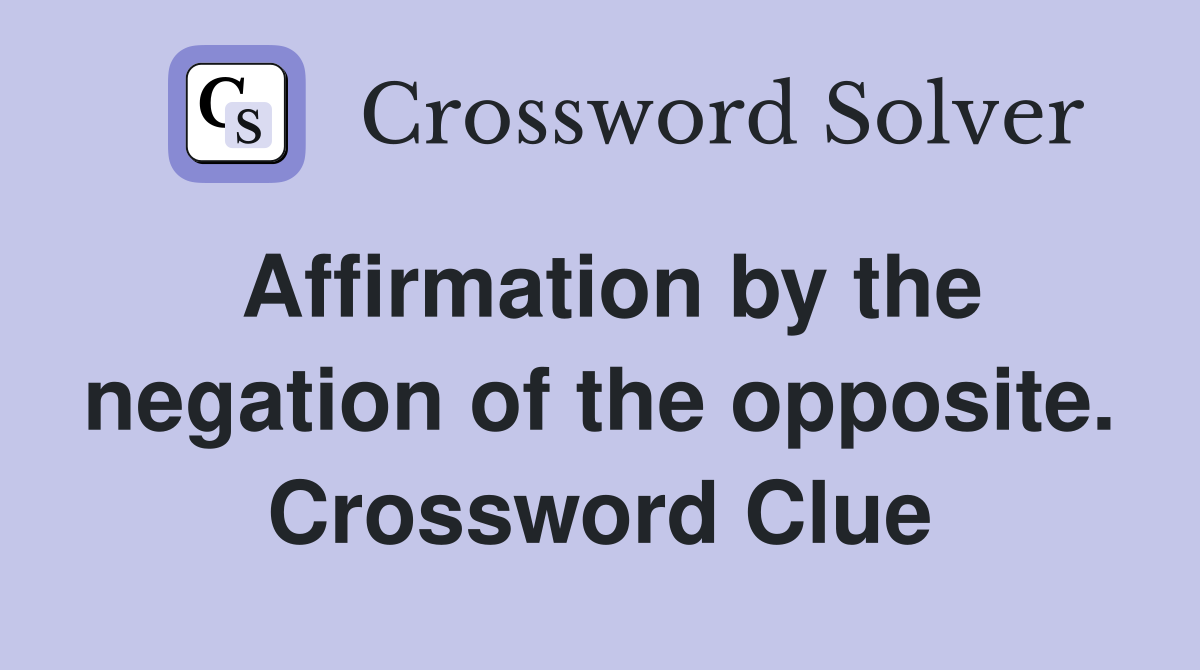 Affirmation by the negation of the opposite. Crossword Clue