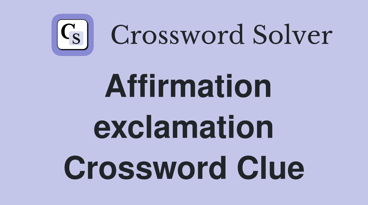 Affirmation exclamation Crossword Clue