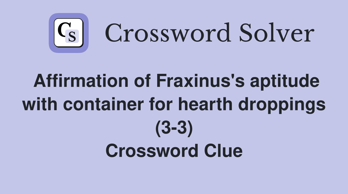 Affirmation of Fraxinus's aptitude with container for hearth droppings (3-3) Crossword Clue