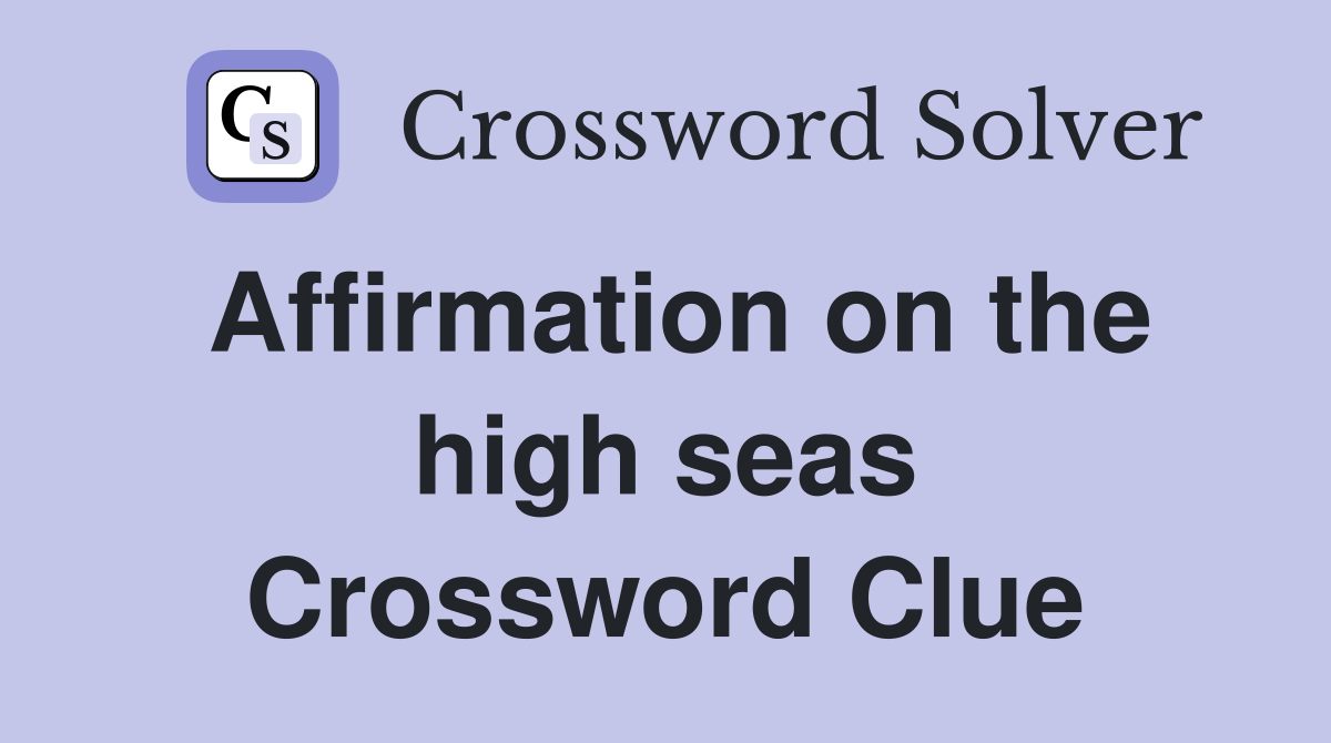 Affirmation on the high seas Crossword Clue