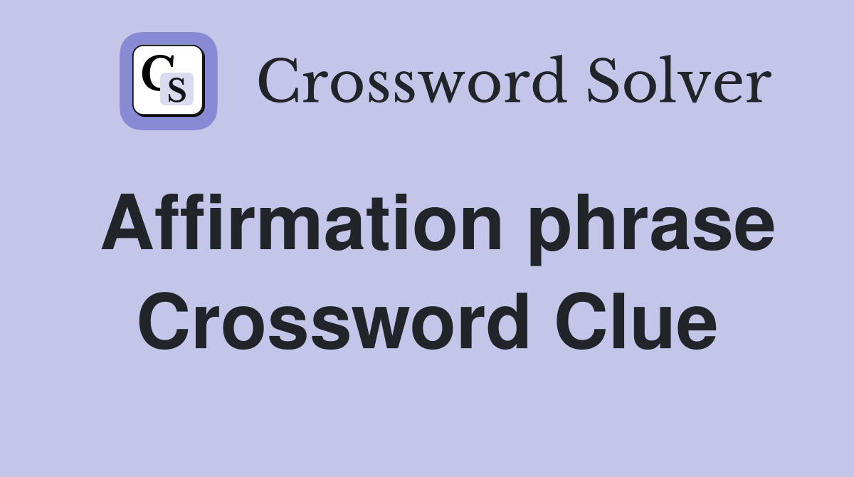 Affirmation phrase Crossword Clue