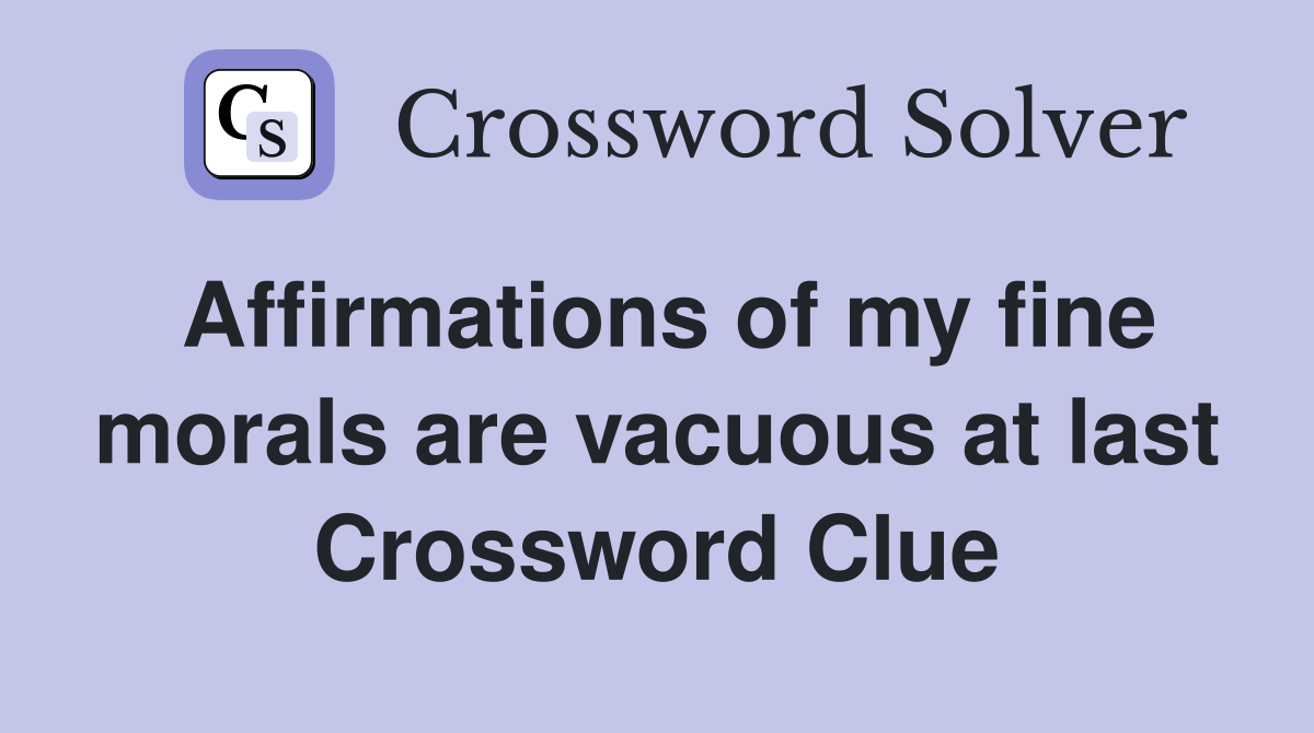 Affirmations of my fine morals are vacuous at last Crossword Clue