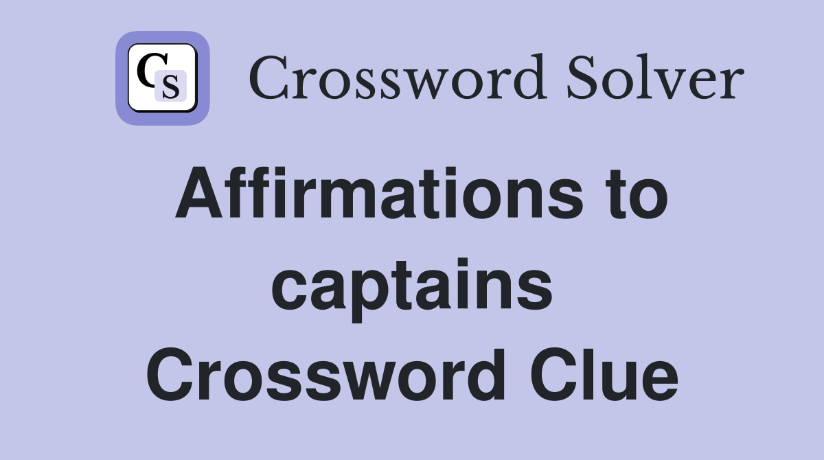 Affirmations to captains Crossword Clue