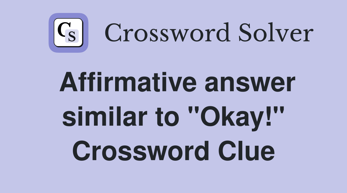 Affirmative answer similar to "Okay!" Crossword Clue