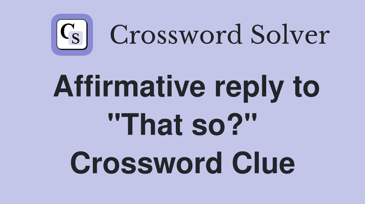 Affirmative reply to "That so?" Crossword Clue
