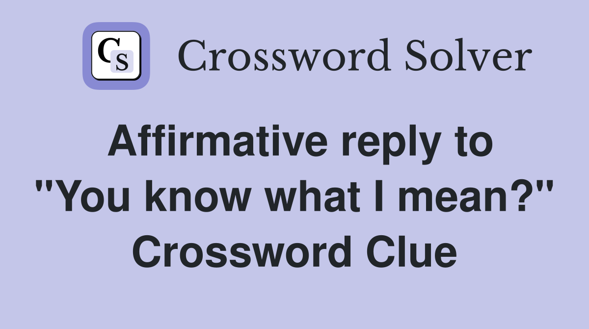 Affirmative reply to "You know what I mean?" Crossword Clue