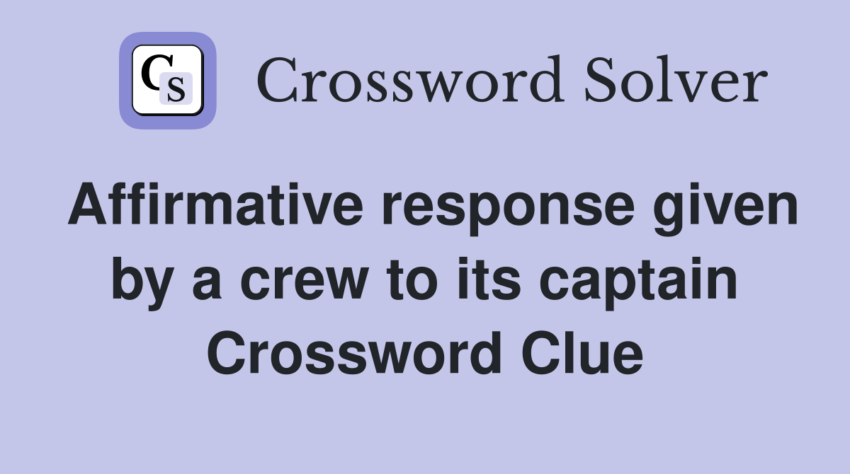 Affirmative response given by a crew to its captain Crossword Clue
