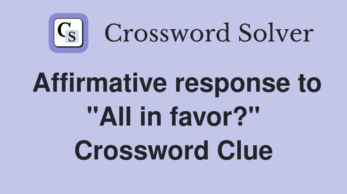 Affirmative response to "All in favor?" Crossword Clue