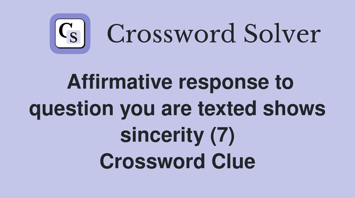 Affirmative response to question you are texted shows sincerity (7) Crossword Clue