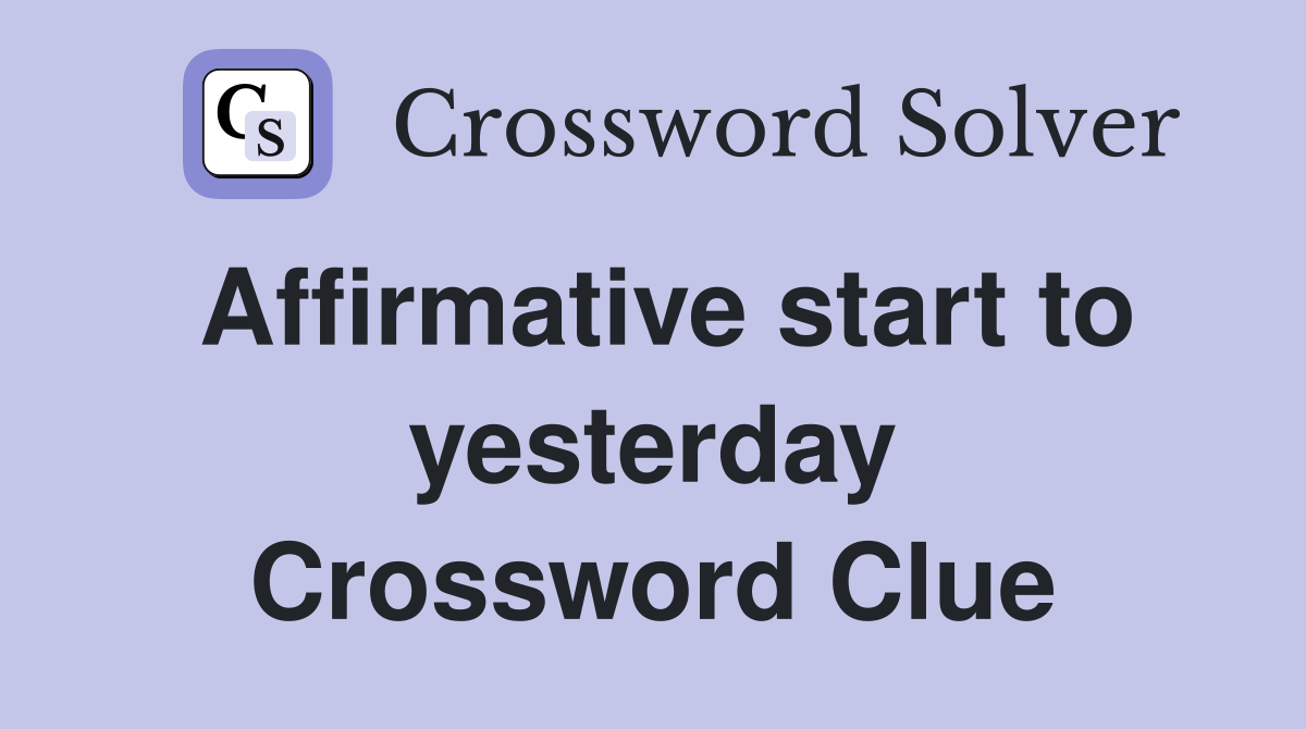 Affirmative start to yesterday Crossword Clue