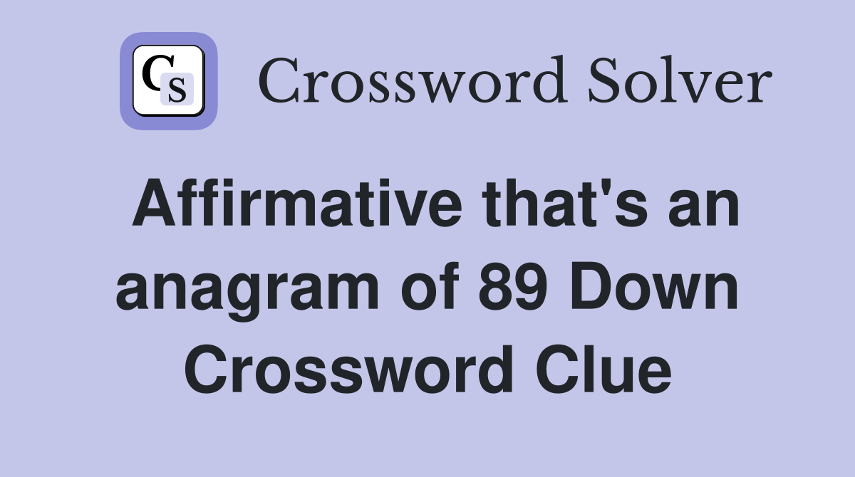 Affirmative that's an anagram of 89 Down Crossword Clue