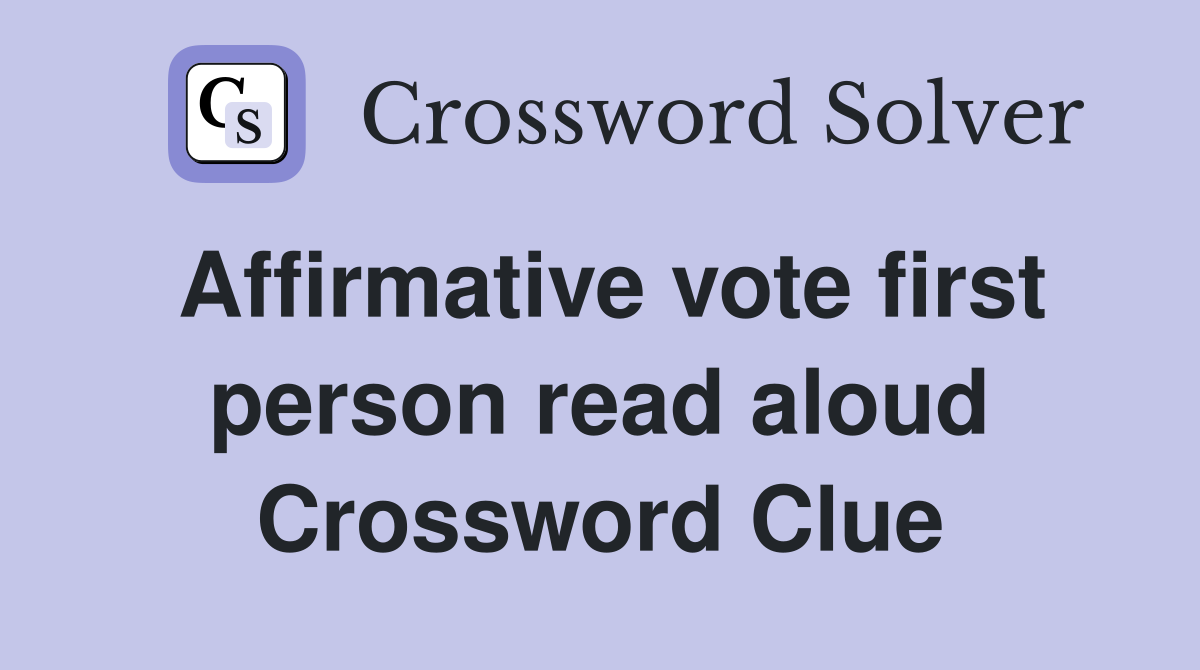 Affirmative vote first person read aloud Crossword Clue