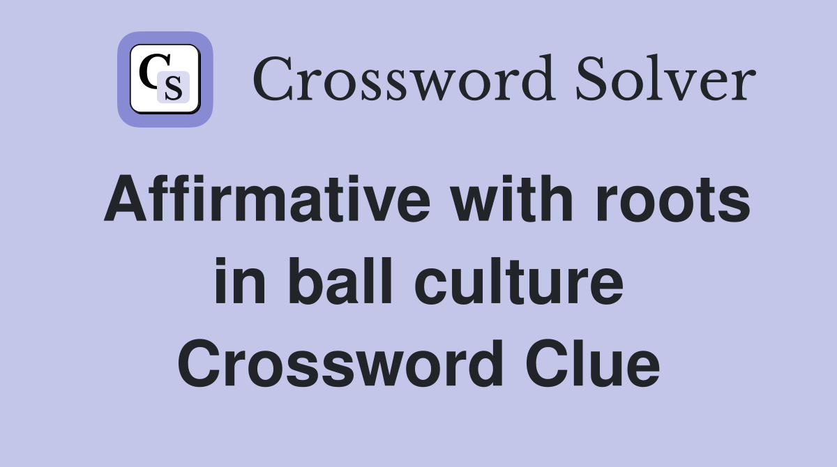 Affirmative with roots in ball culture Crossword Clue