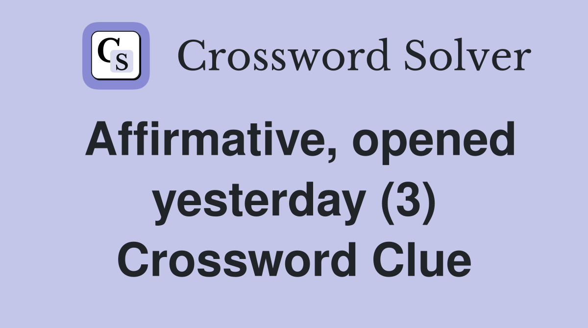 Affirmative, opened yesterday (3) Crossword Clue