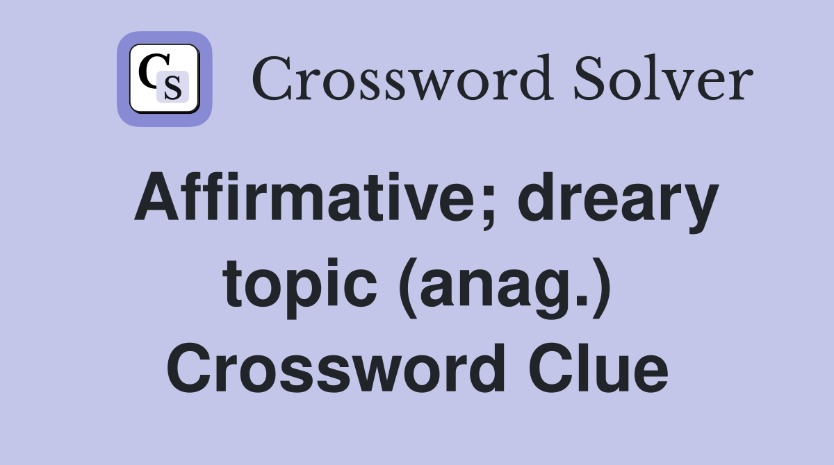 Affirmative; dreary topic (anag.) Crossword Clue