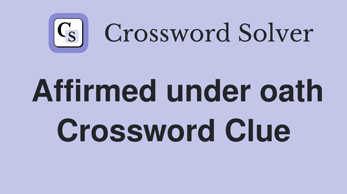 Affirmed under oath Crossword Clue