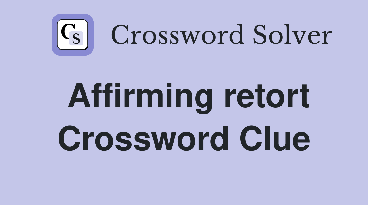 Affirming retort Crossword Clue