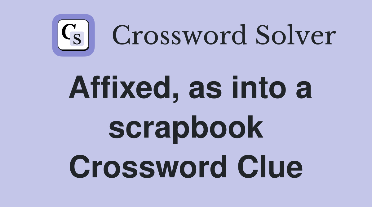 Affixed, as into a scrapbook Crossword Clue
