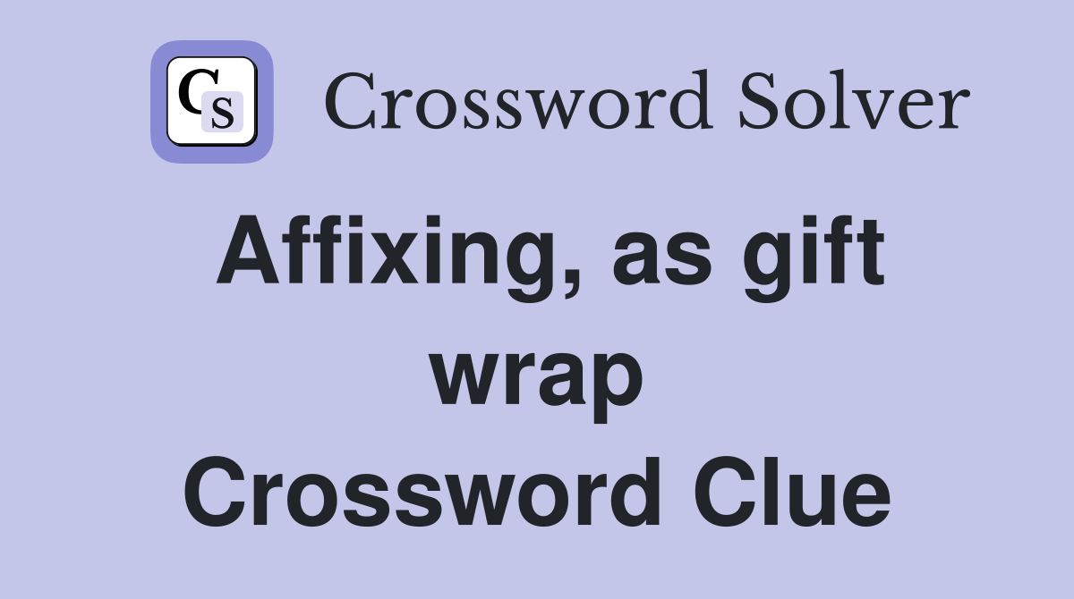 Affixing, as gift wrap Crossword Clue