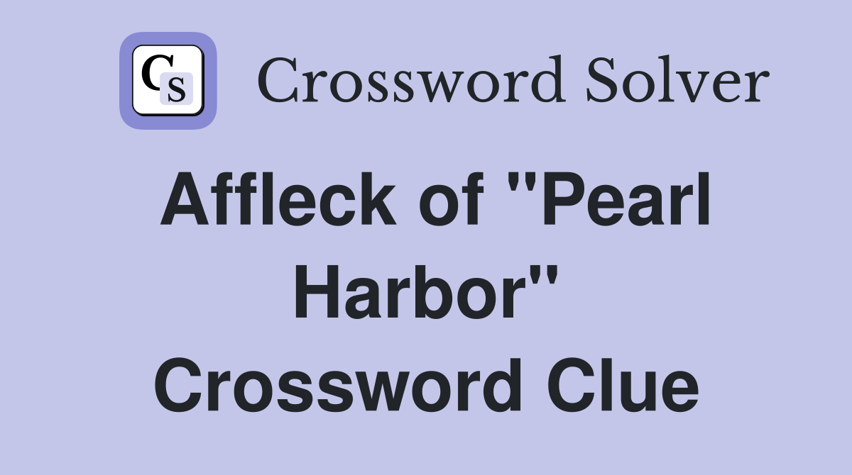 Affleck of "Pearl Harbor" Crossword Clue
