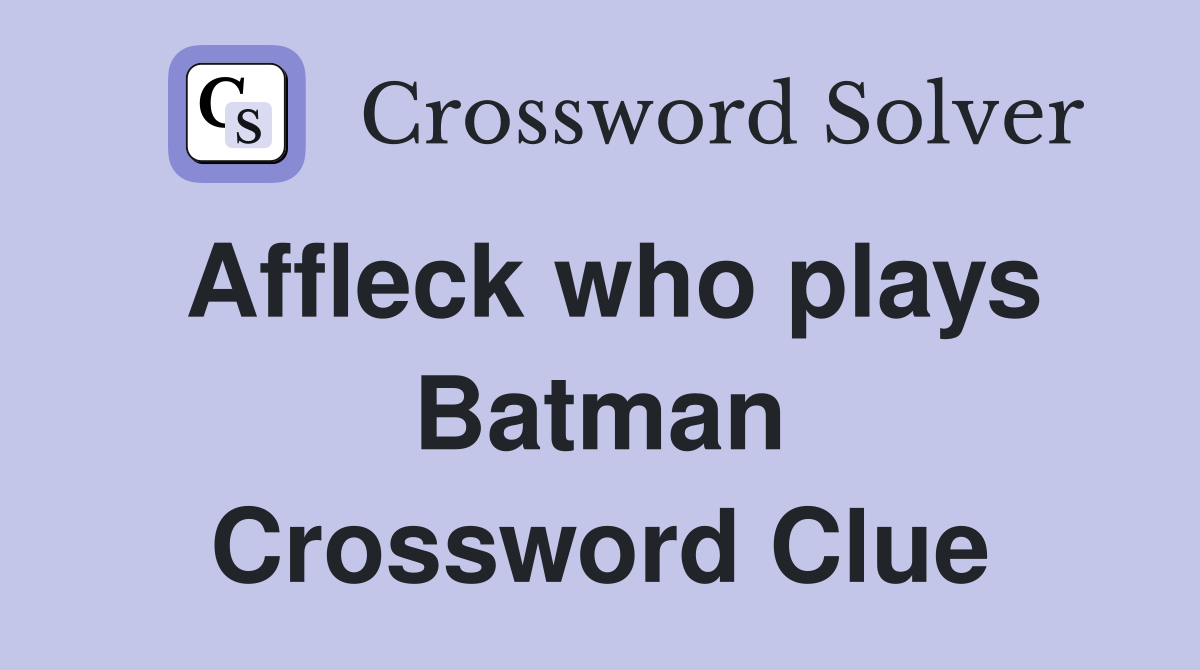 Affleck who plays Batman Crossword Clue