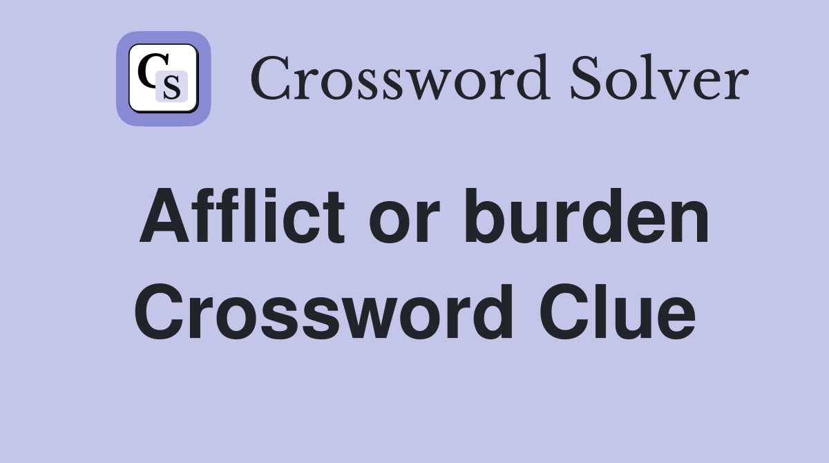 Afflict or burden Crossword Clue