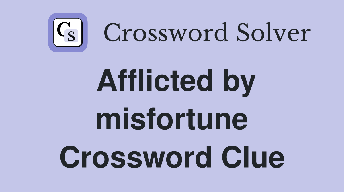 Afflicted by misfortune Crossword Clue