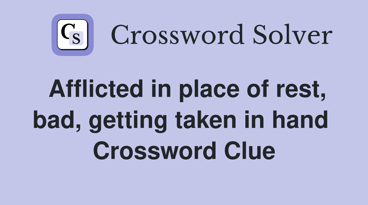 Afflicted in place of rest, bad, getting taken in hand  Crossword Clue