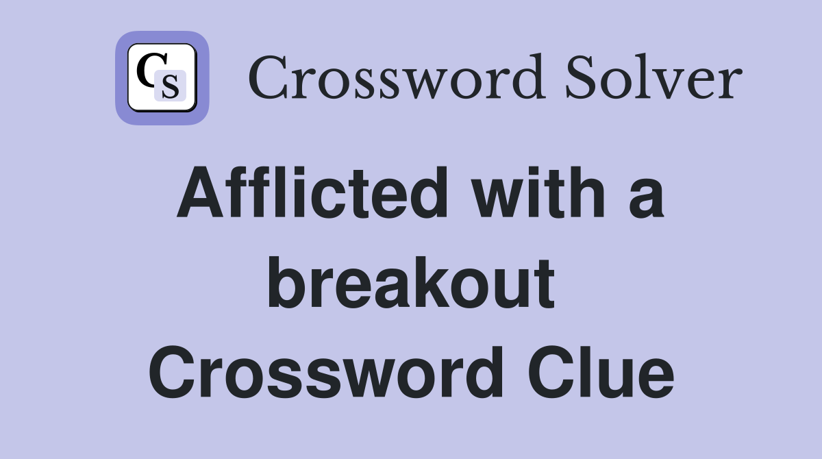 Afflicted with a breakout Crossword Clue