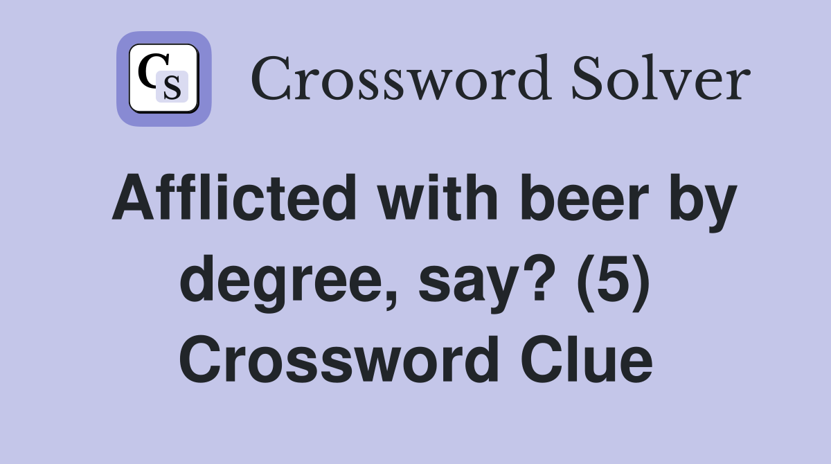 Afflicted with beer by degree, say? (5) Crossword Clue