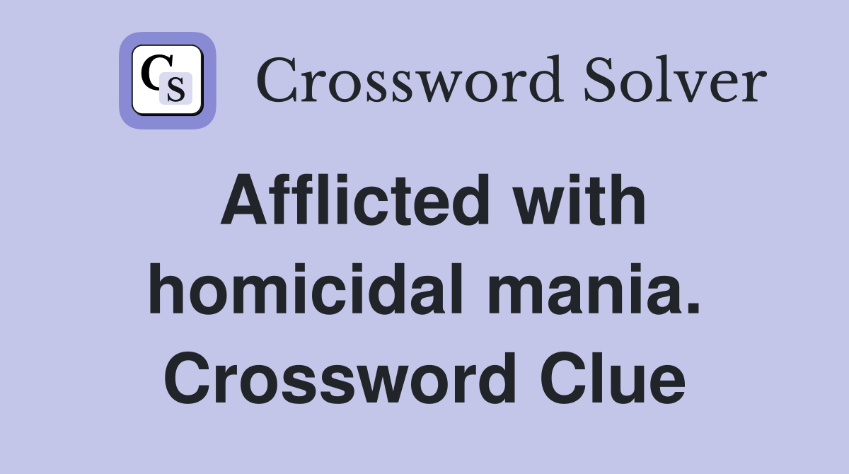 Afflicted with homicidal mania. Crossword Clue