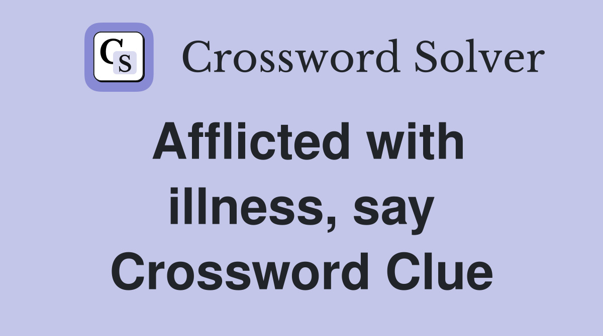 Afflicted with illness, say Crossword Clue