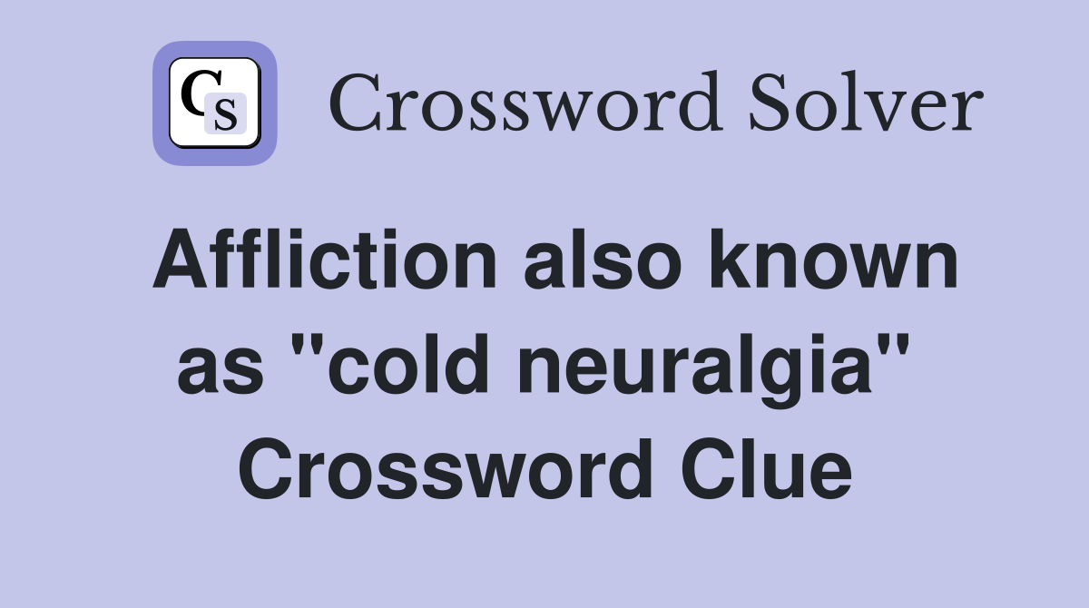 Affliction also known as "cold neuralgia" Crossword Clue