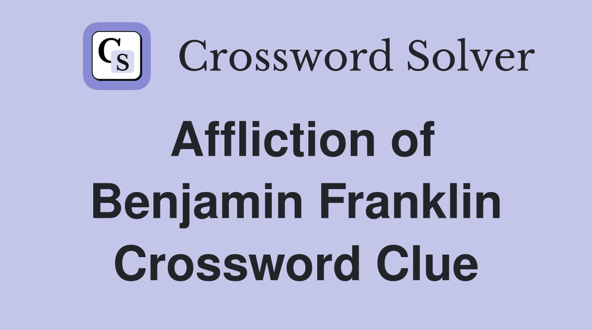 Affliction of Benjamin Franklin Crossword Clue