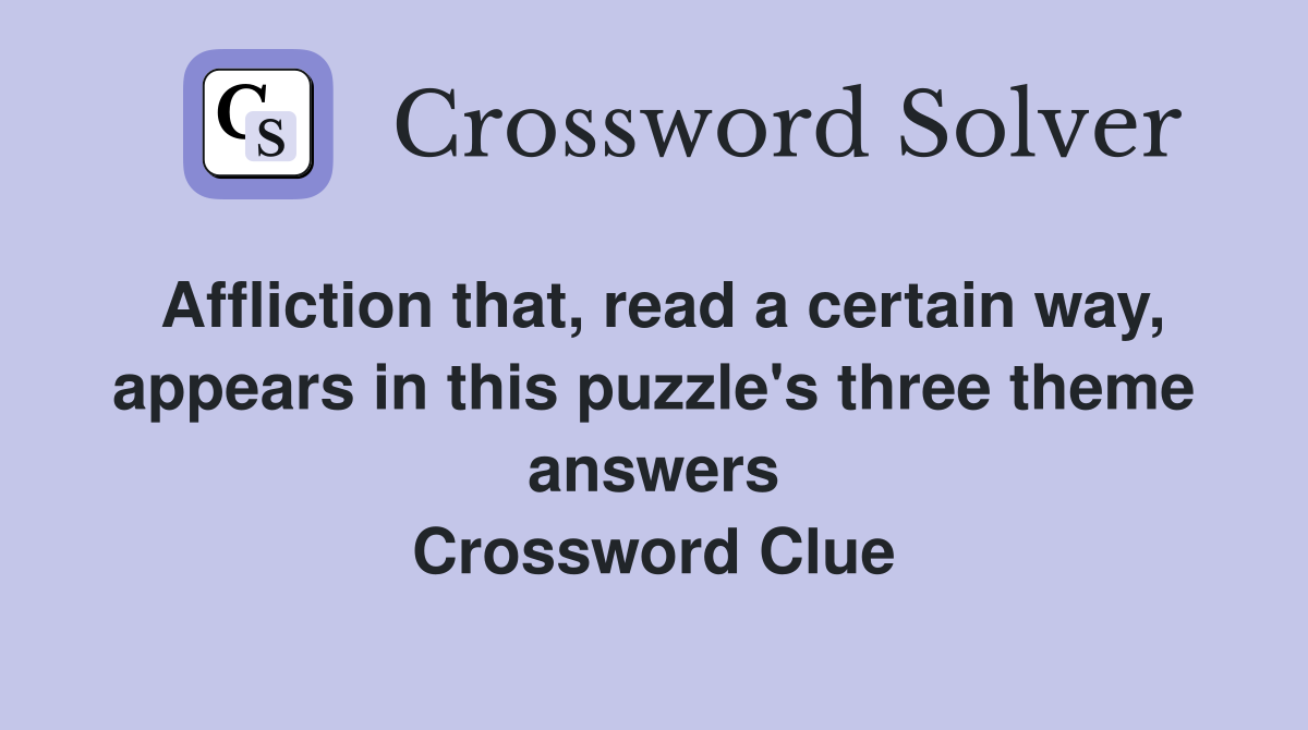 Affliction that, read a certain way, appears in this puzzle's three theme answers Crossword Clue