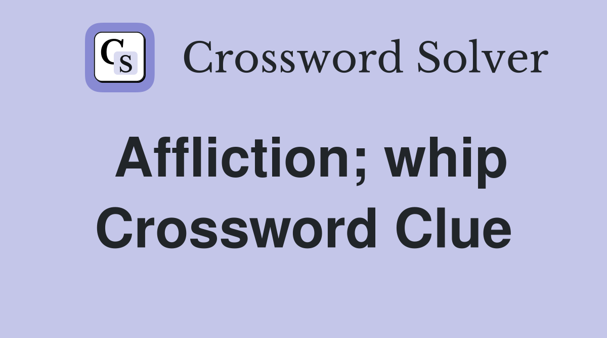 Affliction; whip Crossword Clue