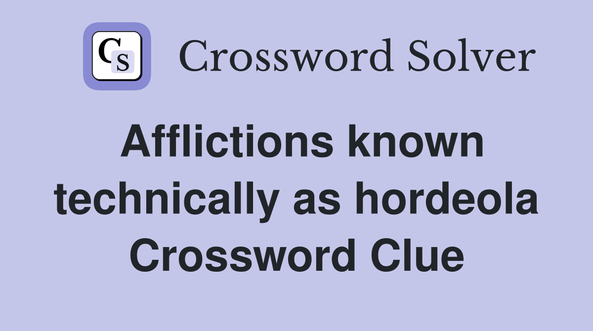 Afflictions known technically as hordeola Crossword Clue